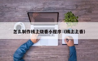 舞钢怎么制作线上烧香小程序（线上上香）