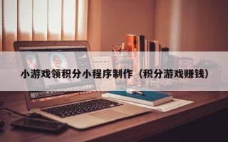 舞钢小游戏领积分小程序制作（积分游戏赚钱）