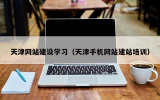 舞钢天津网站建设学习（天津手机网站建站培训）