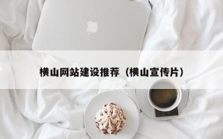 舞钢横山网站建设推荐（横山宣传片）