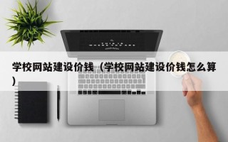 舞钢学校网站建设价钱（学校网站建设价钱怎么算）