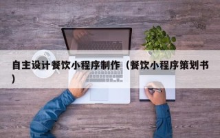 舞钢自主设计餐饮小程序制作（餐饮小程序策划书）