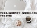 舞钢视频图库小程序制作教程（视频图库小程序制作教程手机版）