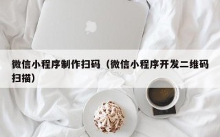 舞钢微信小程序制作扫码（微信小程序开发二维码扫描）