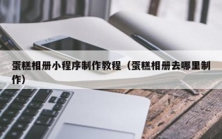舞钢蛋糕相册小程序制作教程（蛋糕相册去哪里制作）